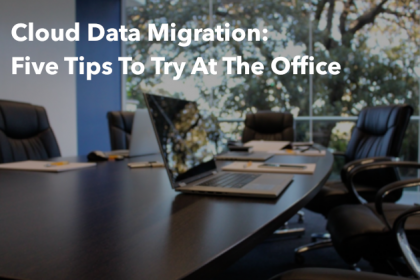Cloud Data Migration: Five Tips To Try At The Office